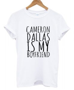 Cameron Dallas Is My Boyfriend T shirt