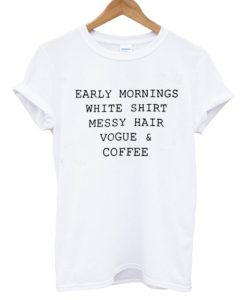 Early Mornings White Shirt Messy Hair Vogue & Coffee T shirt