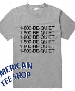 1-800 Be Quiet T Shirt