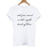 All You Need Is The Right Kind Of Love T shirt