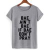 Bae Ain't Bae If Bae Don't Pray T shirt
