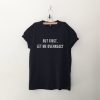 But first let me overreact T Shirt