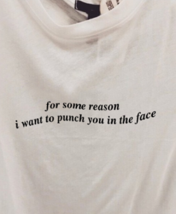 For Some Reason I Want To Punch You In The Face T Shirt