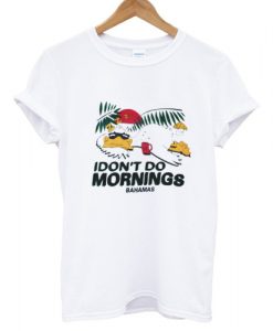 I Don't Do mornings Bahamas T shirt