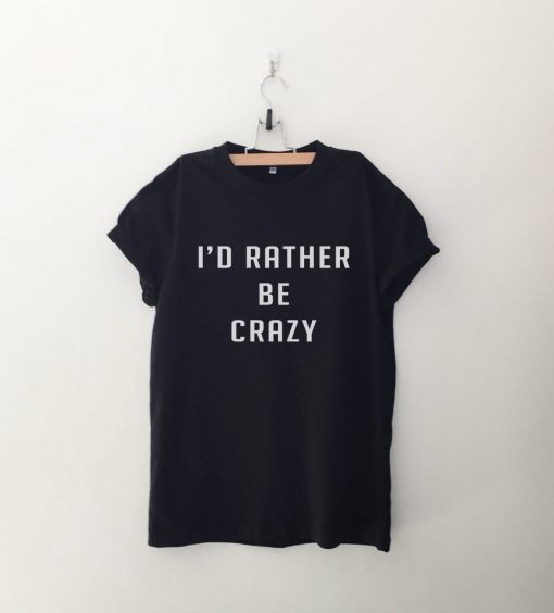 I'd rather be crazy T Shirt