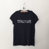 Totally late T Shirt