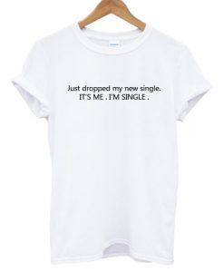 Just Dropped My New Single T shirt