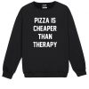PIZZA IS CHEAPER THAN THERAPY Sweatshirt