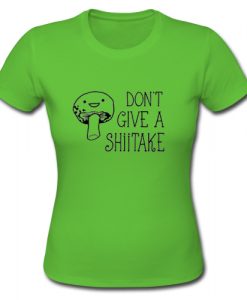 Don't Give a Shiitake mushroom T shirt