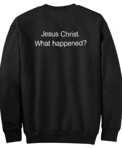 Jesus Christ What Happened Sweatshirt Back