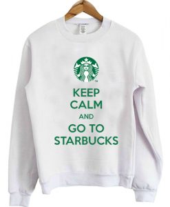 Keep Calm And Go To Starbucks Sweatshirt