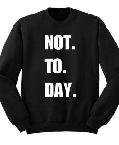 Not ToDay Sweatshirt