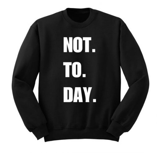 Not ToDay Sweatshirt