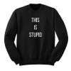 This Is Stupid Sweatshirt