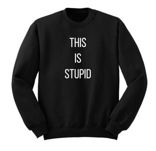 This Is Stupid Sweatshirt