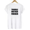 Trouble Mother Fucker T shirt Back