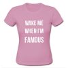 Wake Me When I'm Famous T shirt