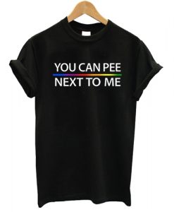 You Can Pee Next To Me T shirt