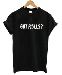got rolls T shirt