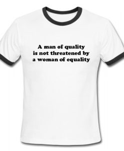 A man of quality is not threatened by a woman of equality Ringer Shirt