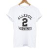 Allergic 2 Mornings T shirt