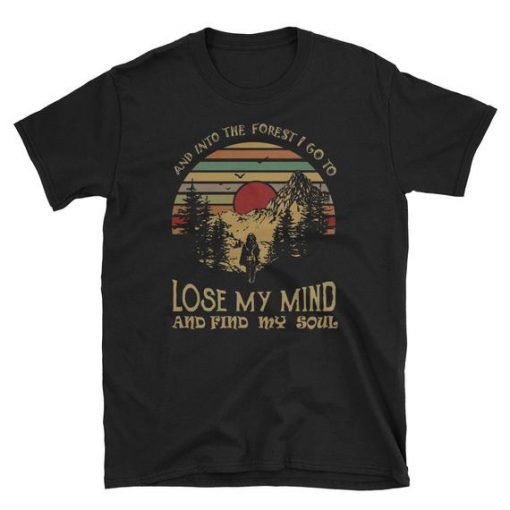 And Into The Forest I Go To Lose My Mind And Find My Soul T Shirt