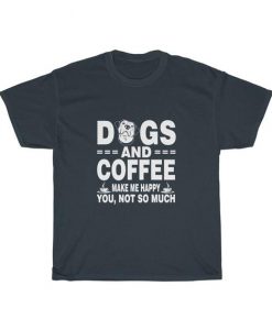 Dogs And Coffee Make Me Happy You Not So Much Unisex T Shirt