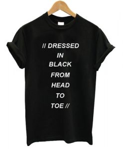 Dressed In Black From Head To Toe T shirt
