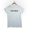 I'm cold tshirt