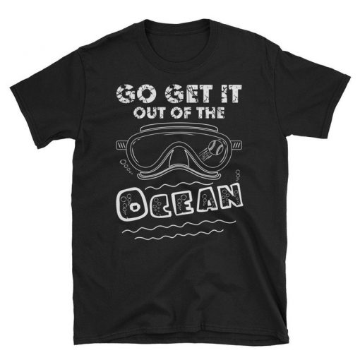 go get it out of the ocean t shirt