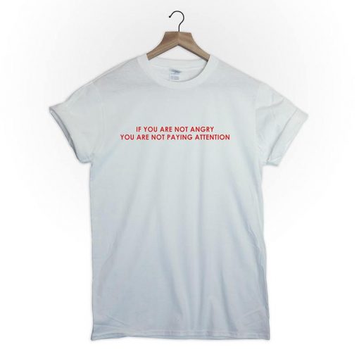 if you are not angry you are not paying attention tshirt