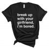 Break Up With Your Girlfriend I'm Bored T Shirt