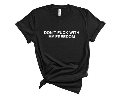 Don't Fuck with My Freedom T Shirt