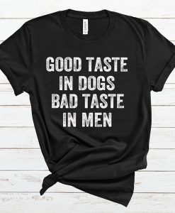Good Taste In Dogs Bad Taste In Men T Shirt