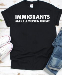 Immigrants Make America Great Tshirt
