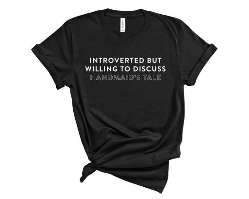 Introverted But Willing to Discuss Handmaids Tale T Shirt