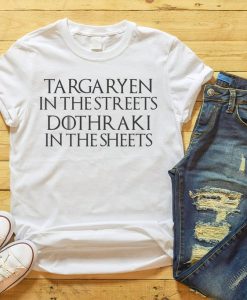 Targaryen In the Streets Dothraki in the sheets , Game of thrones t shirt