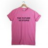 The Future is Stupid tshirt