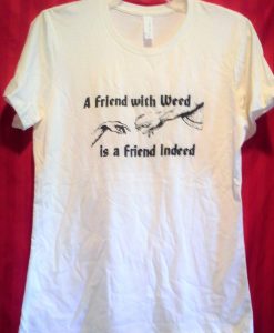A FRIEND WITH WEED is a Friend Indeed Tshirt