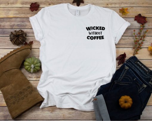 Wicked Without Coffee Tshirt