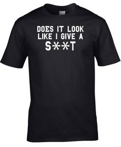 Does It Look Like I Give A SHIT Funny Gift T-Shirt