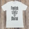 Foolish Mortals T Shirt