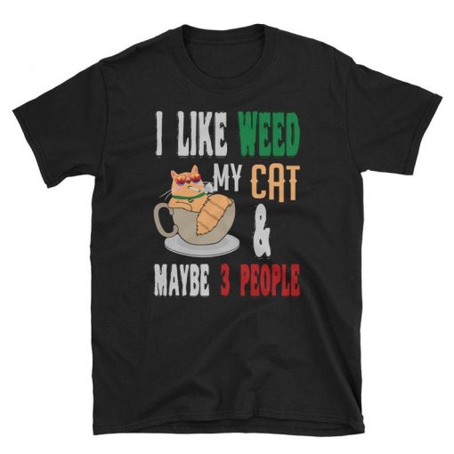 I Like Weed My Cat Maybe People Unisex T Shirt