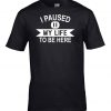 I Paused My Life to Be Here T Shirt