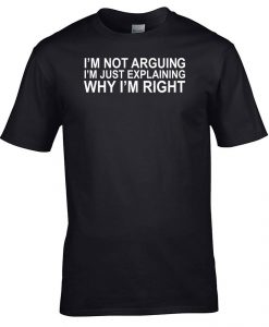 I'm Not Arguing Just Explaining Why I'm Right Funny Gift T-Shirt
