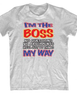 I'm The Boss No Questions T-Shirt