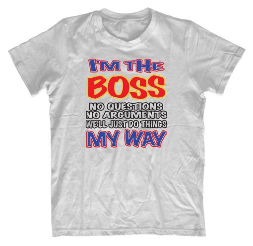 I'm The Boss No Questions T-Shirt