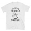 It's Way Too Peopley Outside T Shirt
