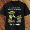 Master Yoda and Baby Yoda in a world where you can be anything Be Kind T Shirt