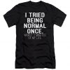 I Tried Being Normal Once T Shirt